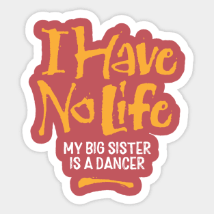 I Have No Life: My Big Sister Is A Dancer Sticker